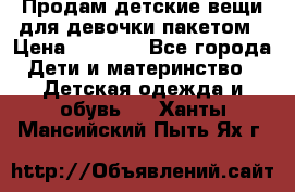 Продам детские вещи для девочки пакетом › Цена ­ 1 000 - Все города Дети и материнство » Детская одежда и обувь   . Ханты-Мансийский,Пыть-Ях г.